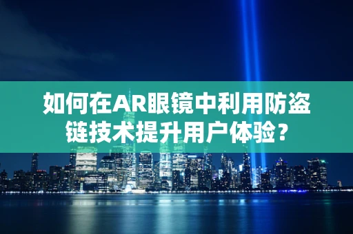 如何在AR眼镜中利用防盗链技术提升用户体验？