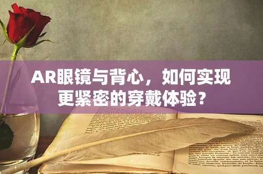 AR眼镜与背心，如何实现更紧密的穿戴体验？