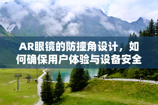 AR眼镜的防撞角设计，如何确保用户体验与设备安全的双重保障？