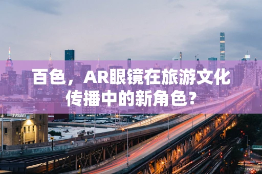 百色，AR眼镜在旅游文化传播中的新角色？