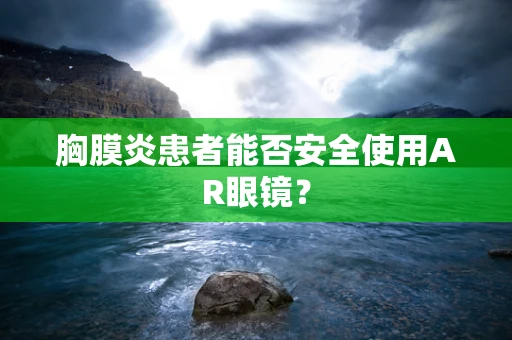 胸膜炎患者能否安全使用AR眼镜？