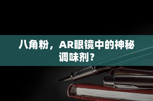 八角粉，AR眼镜中的神秘调味剂？