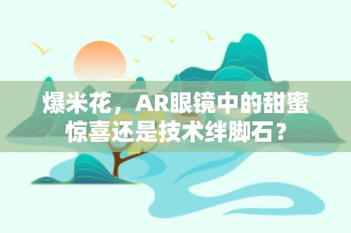 爆米花，AR眼镜中的甜蜜惊喜还是技术绊脚石？