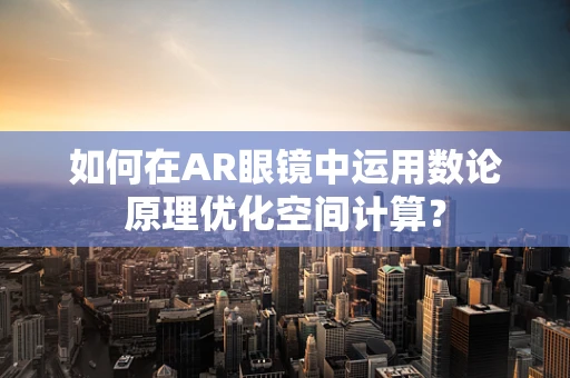 如何在AR眼镜中运用数论原理优化空间计算？