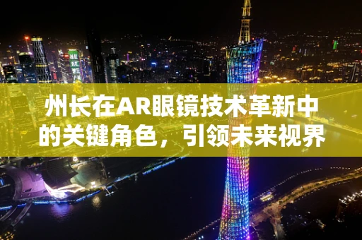州长在AR眼镜技术革新中的关键角色，引领未来视界的领航员？