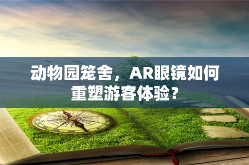 动物园笼舍，AR眼镜如何重塑游客体验？