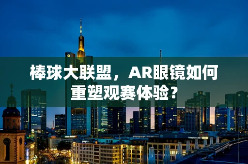 棒球大联盟，AR眼镜如何重塑观赛体验？