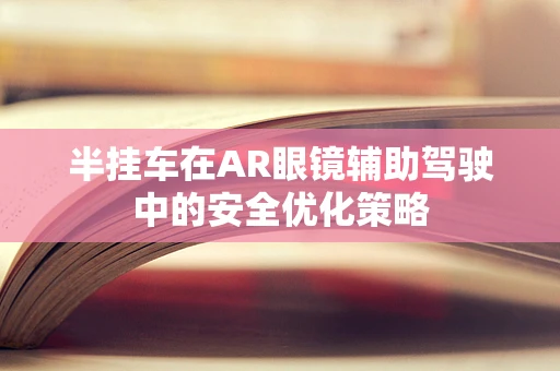 半挂车在AR眼镜辅助驾驶中的安全优化策略