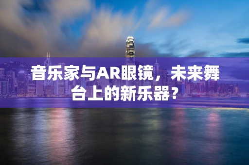 音乐家与AR眼镜，未来舞台上的新乐器？