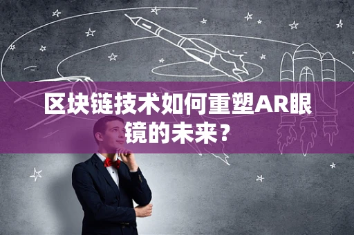 区块链技术如何重塑AR眼镜的未来？