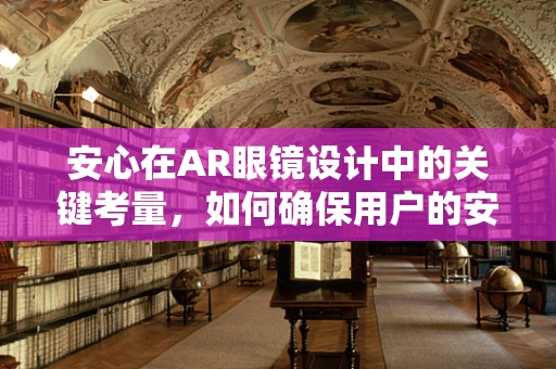 安心在AR眼镜设计中的关键考量，如何确保用户的安全与隐私？
