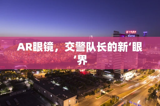AR眼镜，交警队长的新‘眼’界