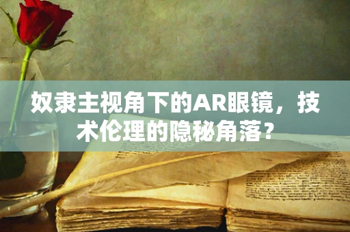 奴隶主视角下的AR眼镜，技术伦理的隐秘角落？