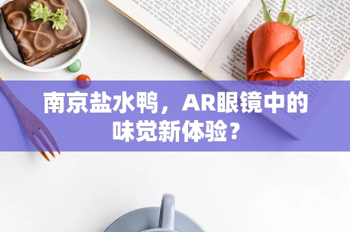 南京盐水鸭，AR眼镜中的味觉新体验？