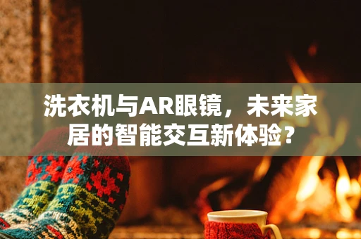 洗衣机与AR眼镜，未来家居的智能交互新体验？