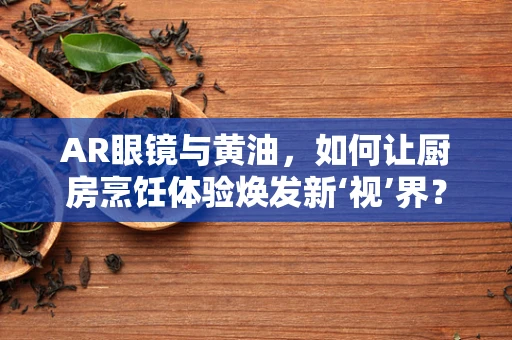 AR眼镜与黄油，如何让厨房烹饪体验焕发新‘视’界？
