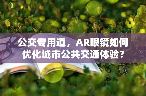 公交专用道，AR眼镜如何优化城市公共交通体验？