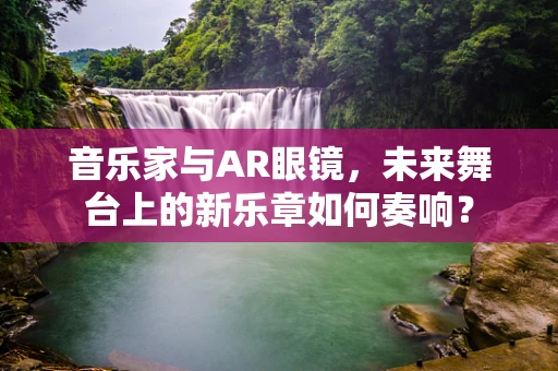 音乐家与AR眼镜，未来舞台上的新乐章如何奏响？