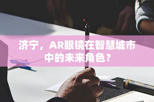 济宁，AR眼镜在智慧城市中的未来角色？