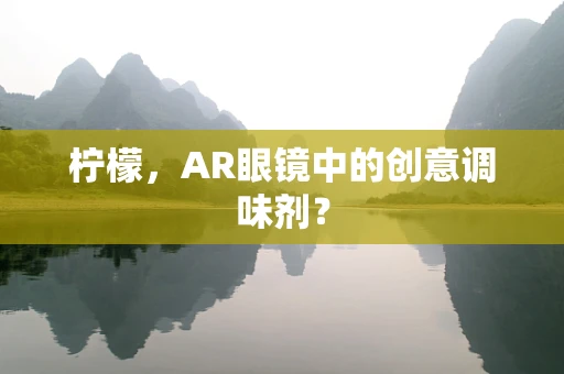 柠檬，AR眼镜中的创意调味剂？