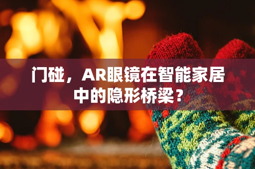 门碰，AR眼镜在智能家居中的隐形桥梁？