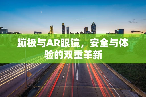 蹦极与AR眼镜，安全与体验的双重革新