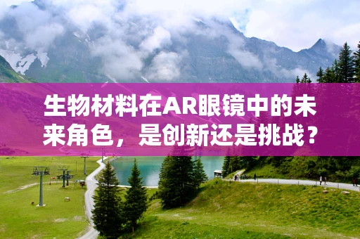 生物材料在AR眼镜中的未来角色，是创新还是挑战？