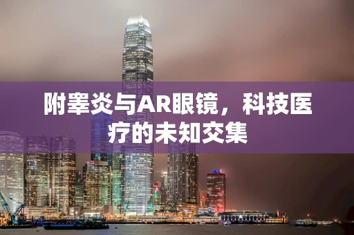 附睾炎与AR眼镜，科技医疗的未知交集