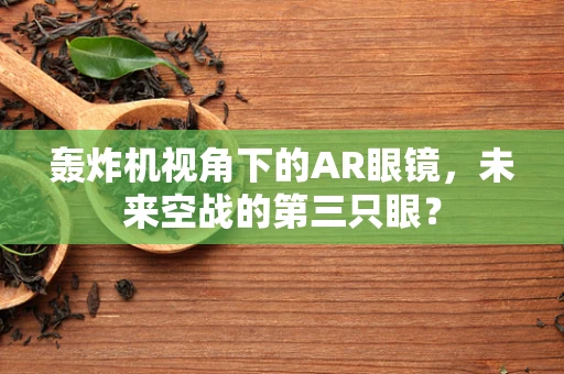 轰炸机视角下的AR眼镜，未来空战的第三只眼？