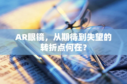 AR眼镜，从期待到失望的转折点何在？