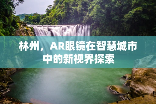 林州，AR眼镜在智慧城市中的新视界探索