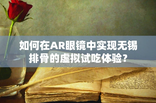 如何在AR眼镜中实现无锡排骨的虚拟试吃体验？