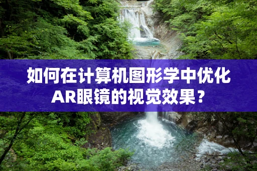 如何在计算机图形学中优化AR眼镜的视觉效果？