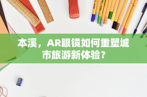 本溪，AR眼镜如何重塑城市旅游新体验？