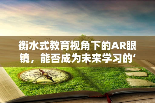 衡水式教育视角下的AR眼镜，能否成为未来学习的‘第二课堂’？