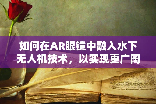 如何在AR眼镜中融入水下无人机技术，以实现更广阔的探索视野？