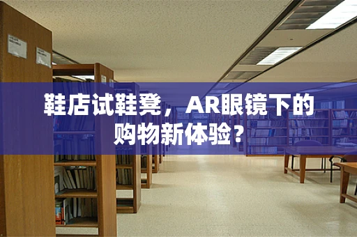 鞋店试鞋凳，AR眼镜下的购物新体验？