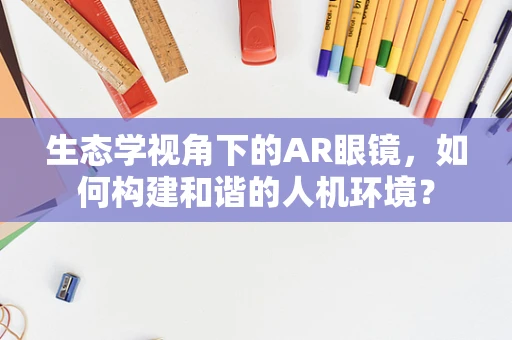 生态学视角下的AR眼镜，如何构建和谐的人机环境？