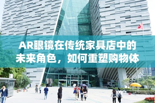 AR眼镜在传统家具店中的未来角色，如何重塑购物体验？