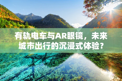 有轨电车与AR眼镜，未来城市出行的沉浸式体验？