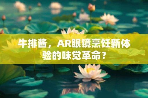 牛排酱，AR眼镜烹饪新体验的味觉革命？