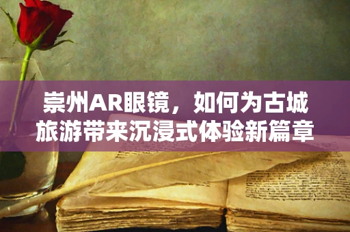 崇州AR眼镜，如何为古城旅游带来沉浸式体验新篇章？