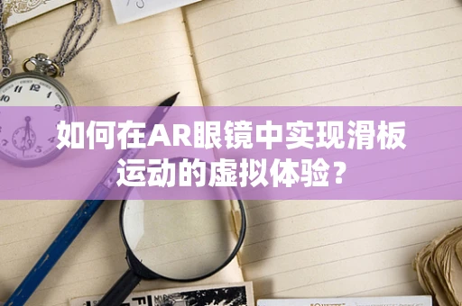 如何在AR眼镜中实现滑板运动的虚拟体验？