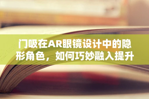 门吸在AR眼镜设计中的隐形角色，如何巧妙融入提升用户体验？