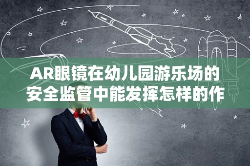 AR眼镜在幼儿园游乐场的安全监管中能发挥怎样的作用？