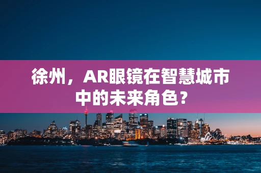 徐州，AR眼镜在智慧城市中的未来角色？