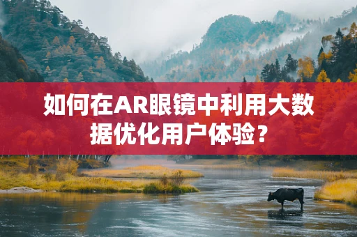 如何在AR眼镜中利用大数据优化用户体验？