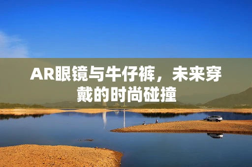AR眼镜与牛仔裤，未来穿戴的时尚碰撞