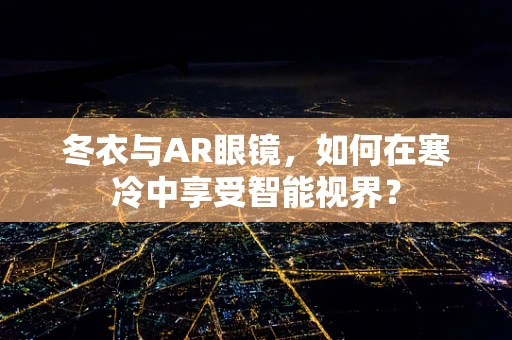 冬衣与AR眼镜，如何在寒冷中享受智能视界？