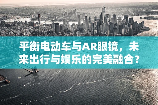 平衡电动车与AR眼镜，未来出行与娱乐的完美融合？